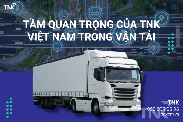 Tầm Quan Trọng Của TNK Việt Nam Trong Ngành Vận Tải