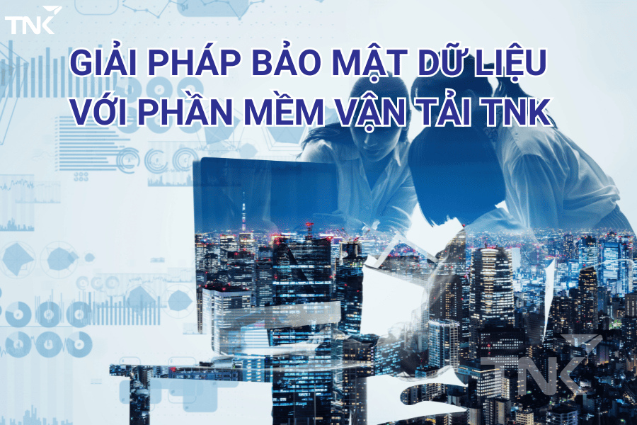 Giải pháp bảo mật dữ liệu với phần mềm vận tải TNK