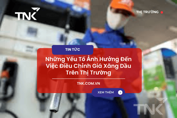 Những Yếu Tố Ảnh Hưởng Đến Việc Điều Chỉnh Giá Xăng Dầu Trên Thị Trường