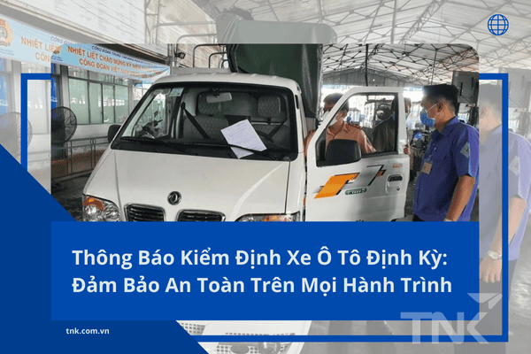 Thông Báo Kiểm Định Xe Ô Tô Định Kỳ: Đảm Bảo An Toàn Trên Mọi Hành Trình