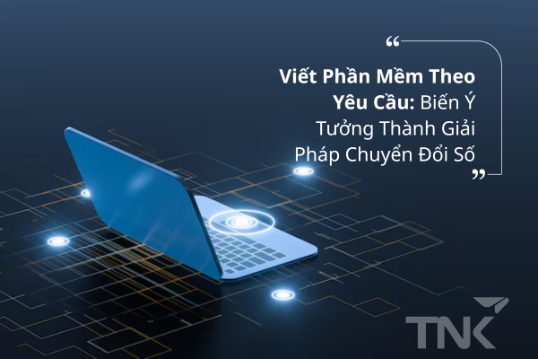 Viết Phần Mềm Theo Yêu Cầu: Biến Ý Tưởng Thành Giải Pháp Chuyển Đổi Số