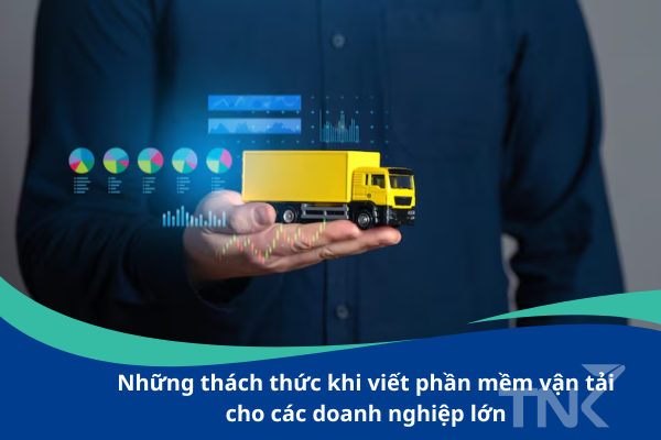 Những thách thức khi viết phần mềm vận tải cho doanh nghiệp lớn